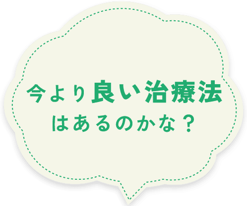 今より良い治療法はあるのかな？